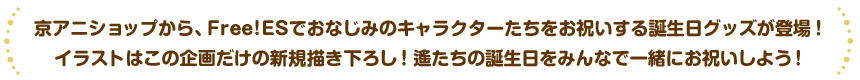 京アニショップからFree!ESでおなじみのキャラクターたちをお祝いする誕生日グッズが登場!イラストはこの企画だけの新規描き下ろし!誕生日をみんなで一緒にお祝いしよう!